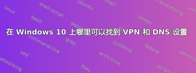 在 Windows 10 上哪里可以找到 VPN 和 DNS 设置