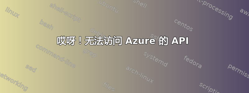 哎呀！无法访问 Azure 的 API
