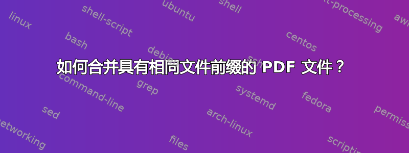 如何合并具有相同文件前缀的 PDF 文件？