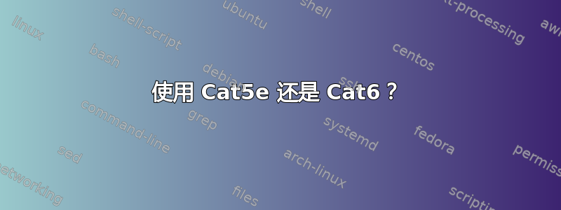 使用 Cat5e 还是 Cat6？