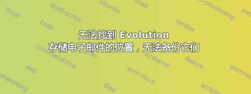 无法找到 Evolution 存储电子邮件的位置，无法备份它们