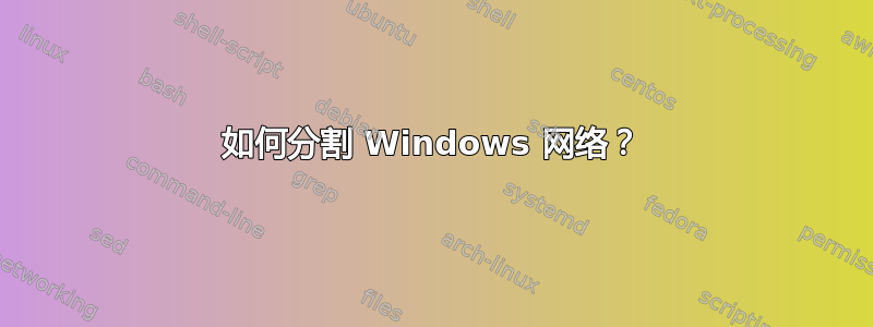 如何分割 Windows 网络？