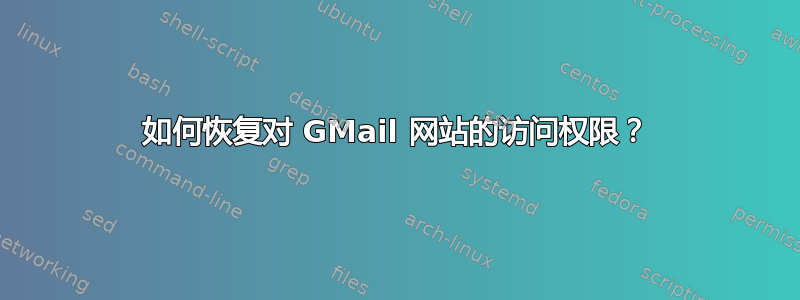 如何恢复对 GMail 网站的访问权限？