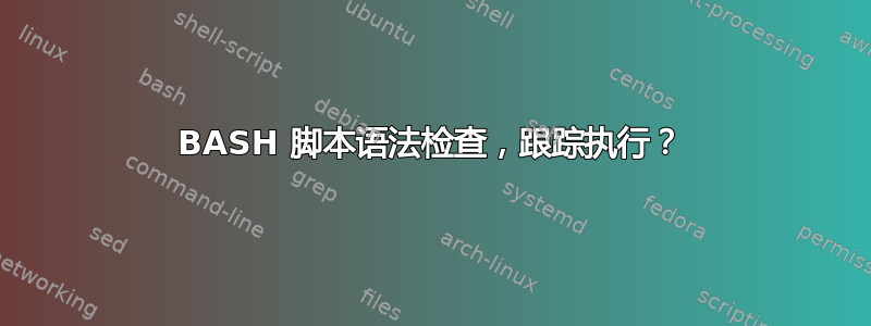 BASH 脚本语法检查，跟踪执行？