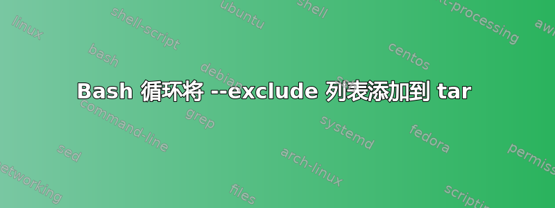 Bash 循环将 --exclude 列表添加到 tar