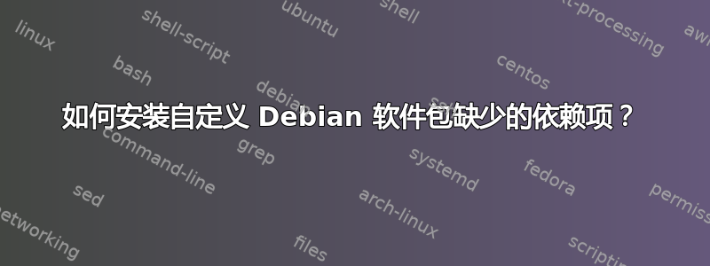 如何安装自定义 Debian 软件包缺少的依赖项？