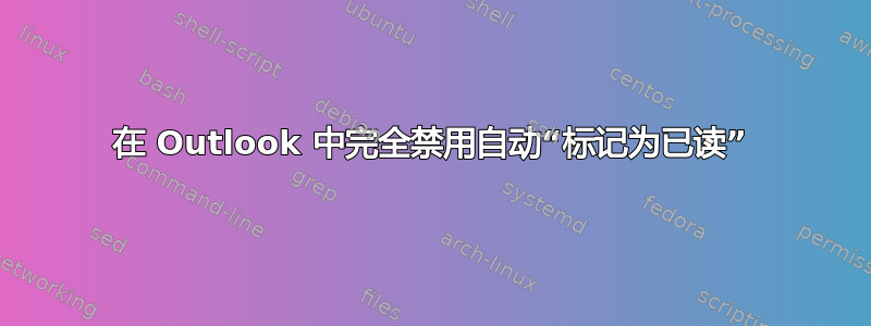 在 Outlook 中完全禁用自动“标记为已读”