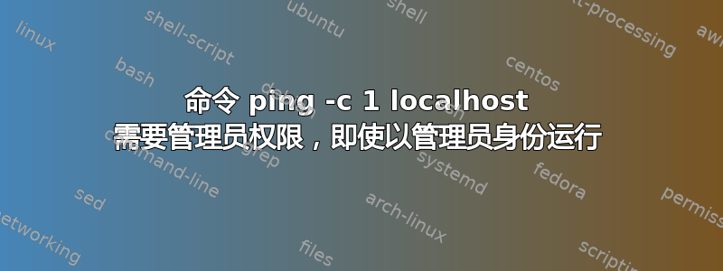 命令 ping -c 1 localhost 需要管理员权限，即使以管理员身份运行