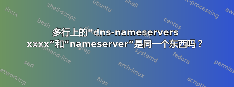 多行上的“dns-nameservers xxxx”和“nameserver”是同一个东西吗？