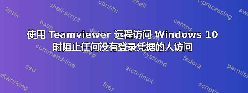 使用 Teamviewer 远程访问 Windows 10 时阻止任何没有登录凭据的人访问