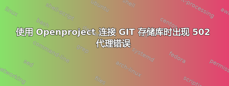 使用 Openproject 连接 GIT 存储库时出现 502 代理错误