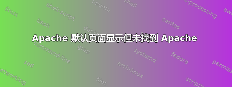 Apache 默认页面显示但未找到 Apache