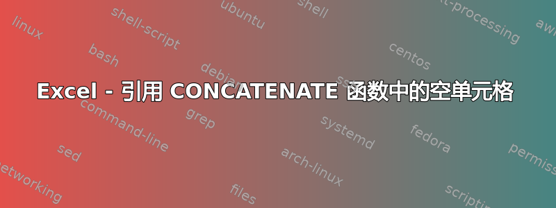 Excel - 引用 CONCATENATE 函数中的空单元格