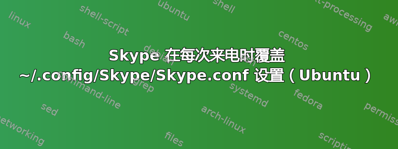 Skype 在每次来电时覆盖 ~/.config/Skype/Skype.conf 设置（Ubuntu）