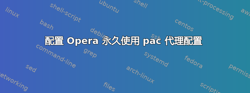 配置 Opera 永久使用 pac 代理配置