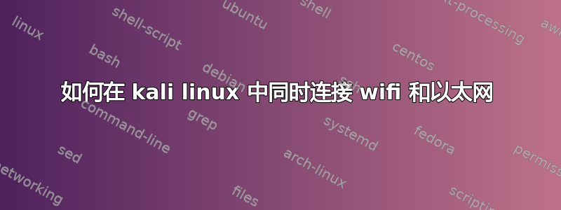 如何在 kali linux 中同时连接 wifi 和以太网