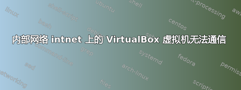 内部网络 intnet 上的 VirtualBox 虚拟机无法通信