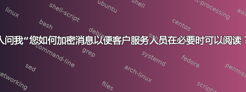 有人问我“您如何加密消息以便客户服务人员在必要时可以阅读？”