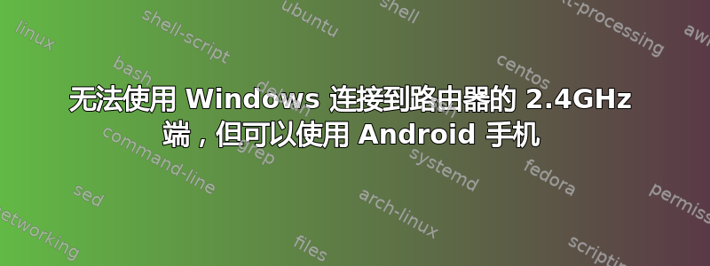 无法使用 Windows 连接到路由器的 2.4GHz 端，但可以使用 Android 手机