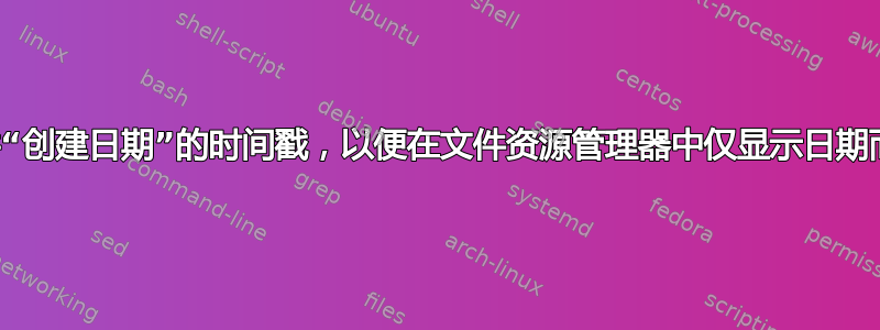 如何修改文件“创建日期”的时间戳，以便在文件资源管理器中仅显示日期而不显示时间