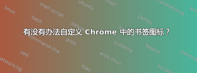 有没有办法自定义 Chrome 中的书签图标？