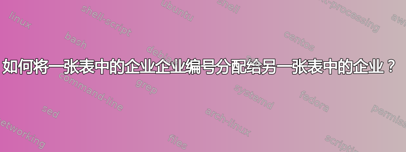 如何将一张表中的企业企业编号分配给另一张表中的企业？