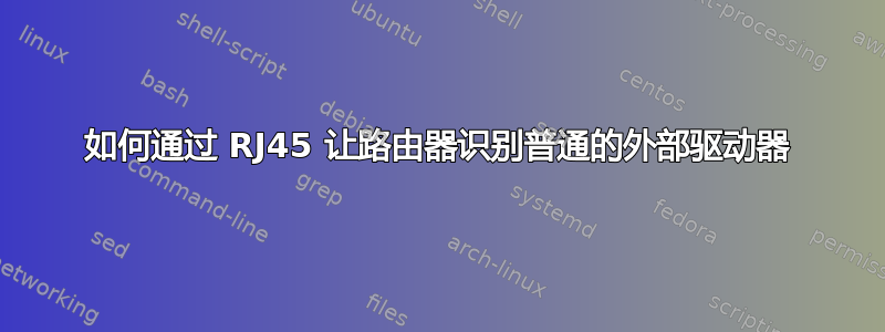 如何通过 RJ45 让路由器识别普通的外部驱动器