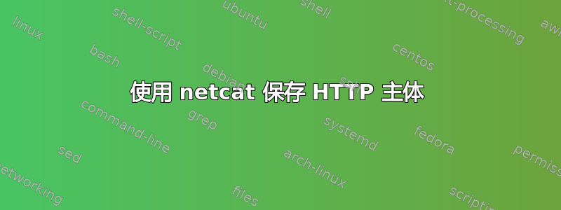 使用 netcat 保存 HTTP 主体