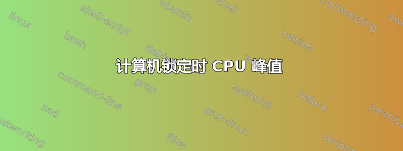 计算机锁定时 CPU 峰值