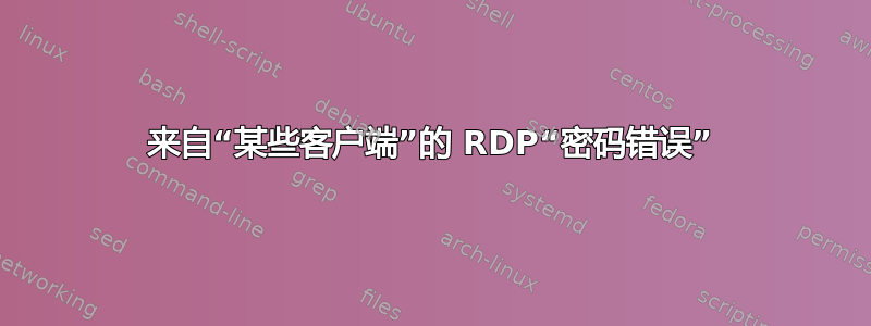 来自“某些客户端”的 RDP“密码错误”