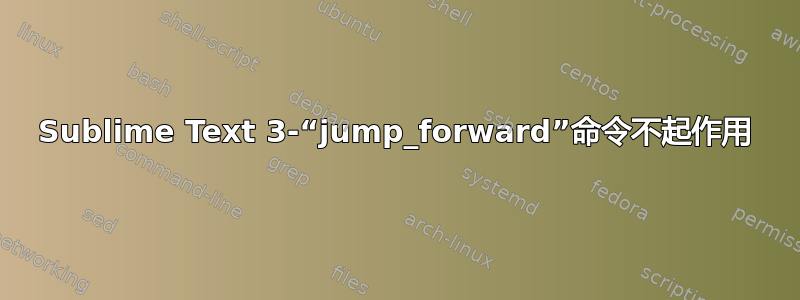 Sublime Text 3-“jump_forward”命令不起作用