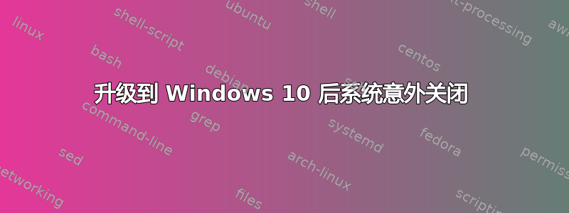 升级到 Windows 10 后系统意外关闭