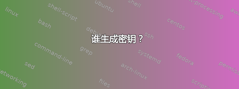 谁生成密钥？