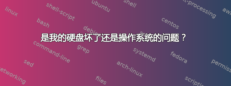 是我的硬盘坏了还是操作系统的问题？