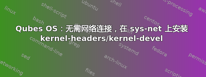 Qubes OS：无需网络连接，在 sys-net 上安装 kernel-headers/kernel-devel