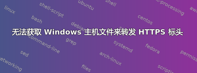 无法获取 Windows 主机文件来转发 HTTPS 标头