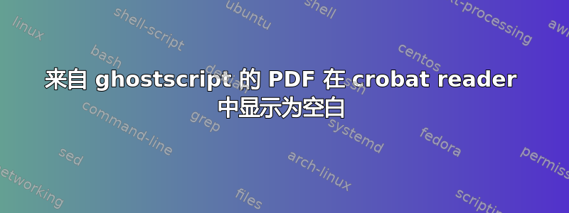 来自 ghostscript 的 PDF 在 crobat reader 中显示为空白