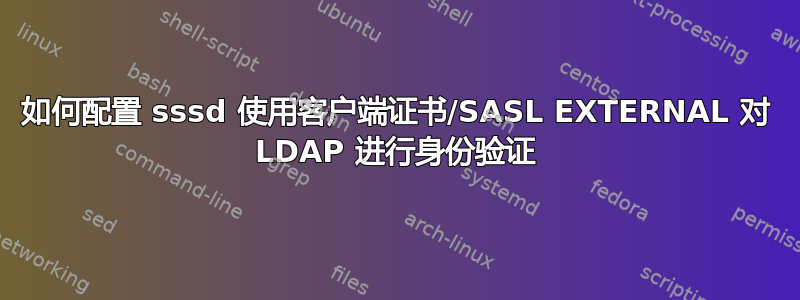 如何配置 sssd 使用客户端证书/SASL EXTERNAL 对 LDAP 进行身份验证