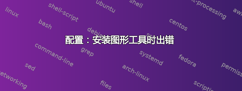 配置：安装图形工具时出错