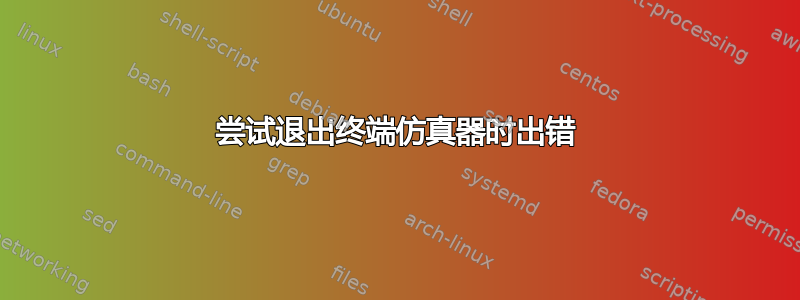 尝试退出终端仿真器时出错