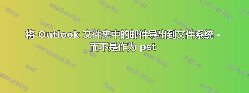 将 Outlook 文件夹中的邮件导出到文件系统 - 而不是作为 pst