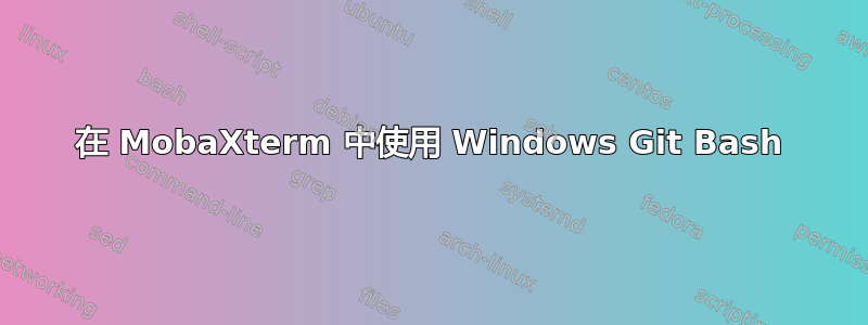 在 MobaXterm 中使用 Windows Git Bash