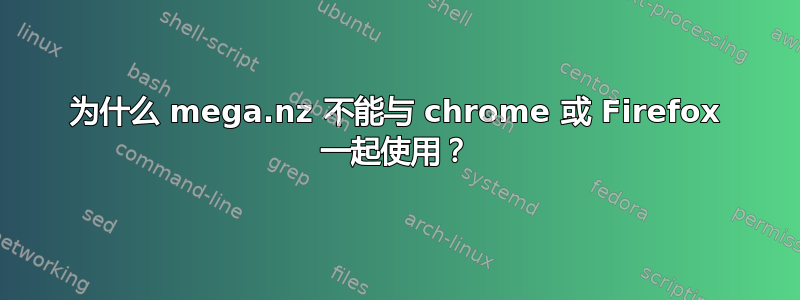 为什么 mega.nz 不能与 chrome 或 Firefox 一起使用？