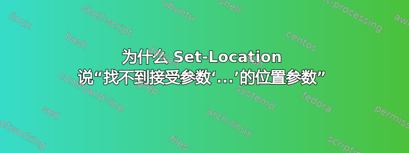 为什么 Set-Location 说“找不到接受参数‘...’的位置参数”