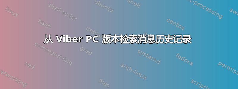 从 Viber PC 版本检索消息历史记录