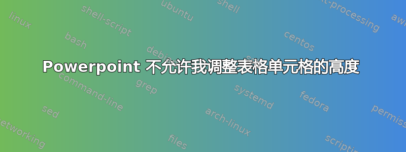 Powerpoint 不允许我调整表格单元格的高度