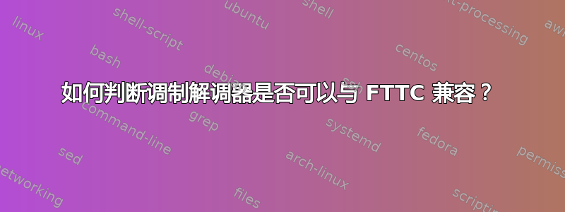 如何判断调制解调器是否可以与 FTTC 兼容？