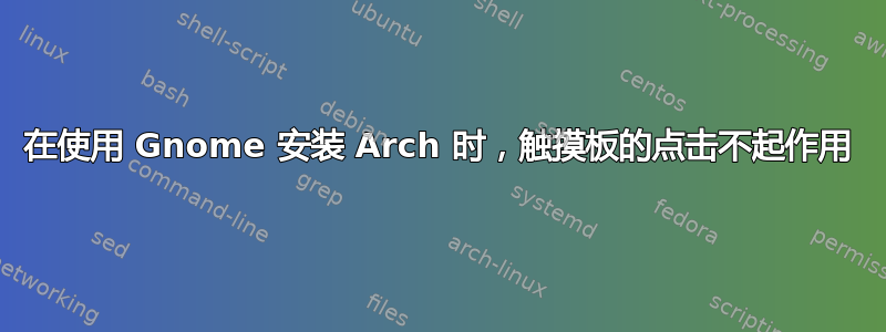 在使用 Gnome 安装 Arch 时，触摸板的点击不起作用