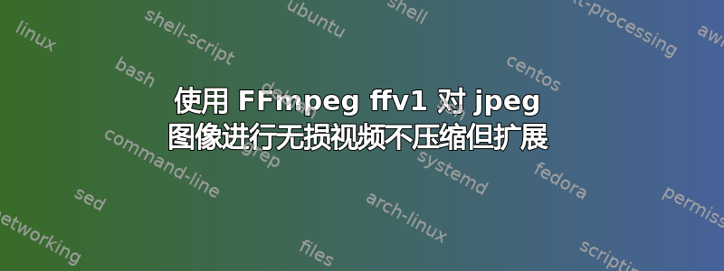 使用 FFmpeg ffv1 对 jpeg 图像进行无损视频不压缩但扩展