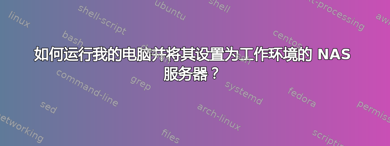 如何运行我的电脑并将其设置为工作环境的 NAS 服务器？